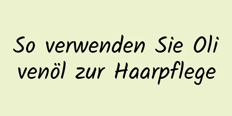 So verwenden Sie Olivenöl zur Haarpflege