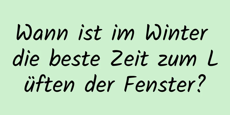 Wann ist im Winter die beste Zeit zum Lüften der Fenster?