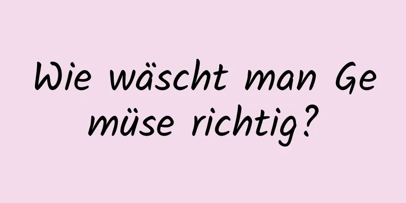 Wie wäscht man Gemüse richtig?