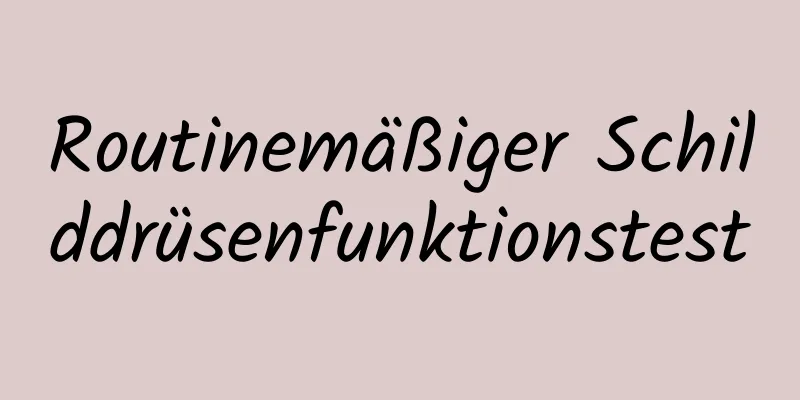 Routinemäßiger Schilddrüsenfunktionstest