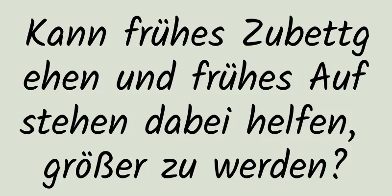 Kann frühes Zubettgehen und frühes Aufstehen dabei helfen, größer zu werden?