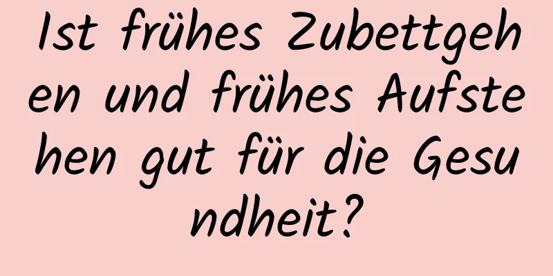 Ist frühes Zubettgehen und frühes Aufstehen gut für die Gesundheit?