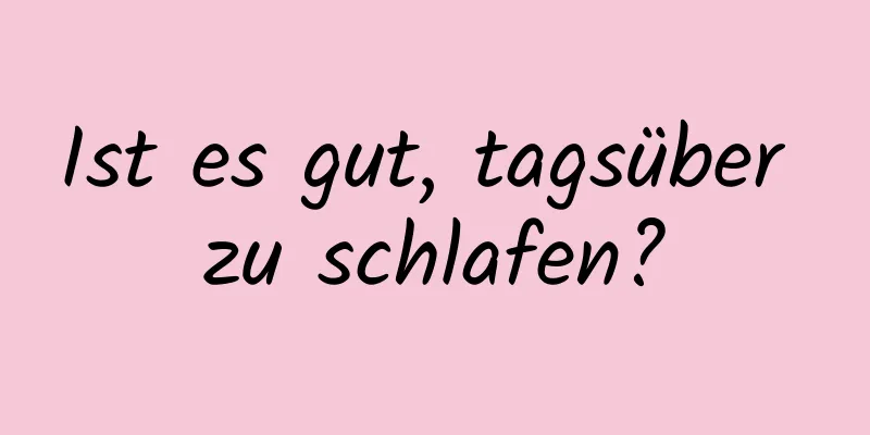 Ist es gut, tagsüber zu schlafen?
