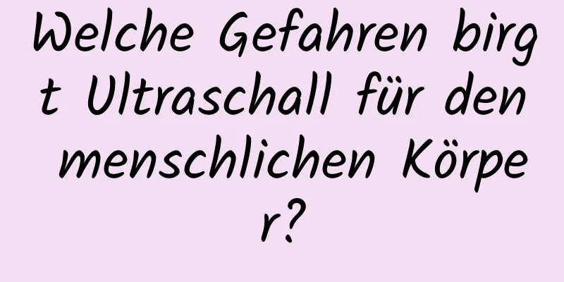 Welche Gefahren birgt Ultraschall für den menschlichen Körper?