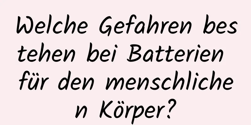 Welche Gefahren bestehen bei Batterien für den menschlichen Körper?