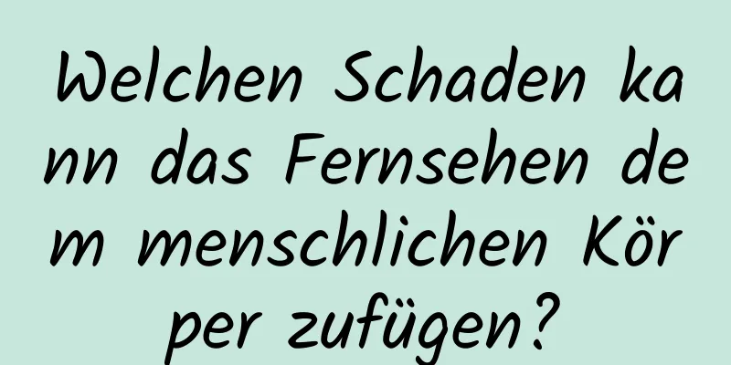 Welchen Schaden kann das Fernsehen dem menschlichen Körper zufügen?