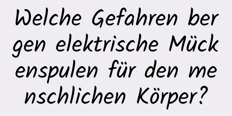 Welche Gefahren bergen elektrische Mückenspulen für den menschlichen Körper?