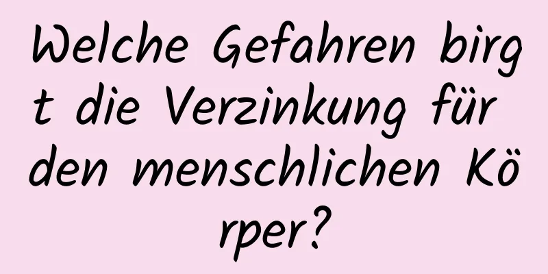 Welche Gefahren birgt die Verzinkung für den menschlichen Körper?