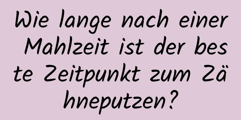 Wie lange nach einer Mahlzeit ist der beste Zeitpunkt zum Zähneputzen?