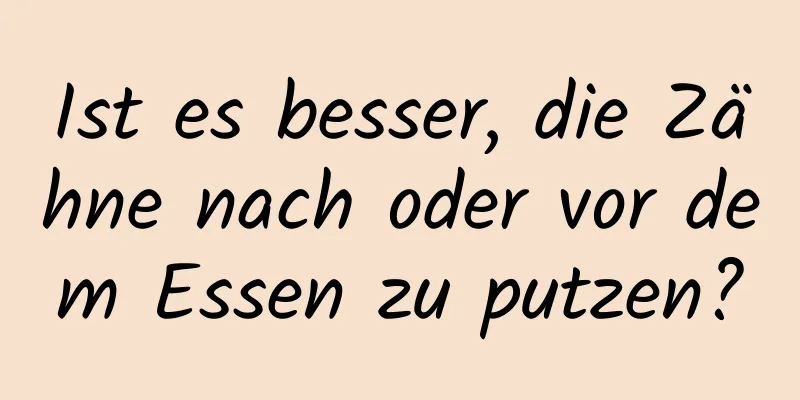 Ist es besser, die Zähne nach oder vor dem Essen zu putzen?