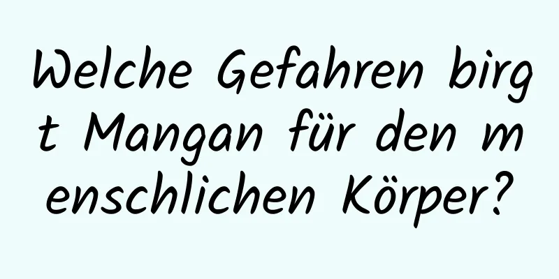 Welche Gefahren birgt Mangan für den menschlichen Körper?