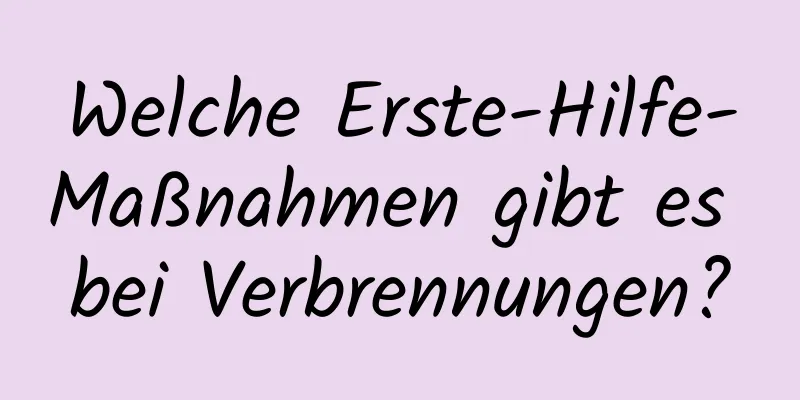 Welche Erste-Hilfe-Maßnahmen gibt es bei Verbrennungen?