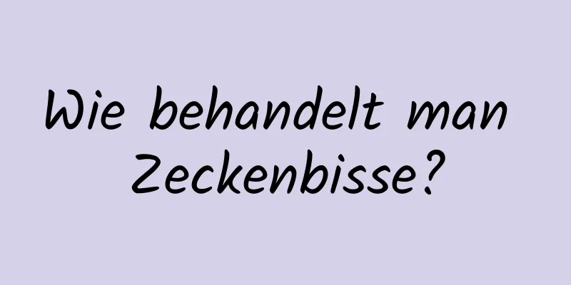 Wie behandelt man Zeckenbisse?