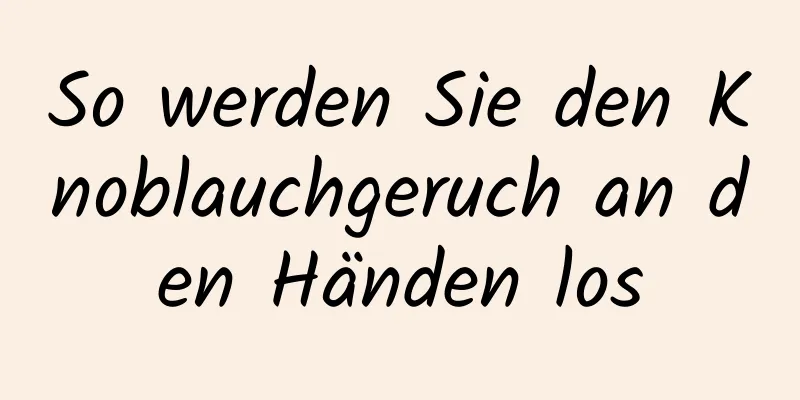 So werden Sie den Knoblauchgeruch an den Händen los