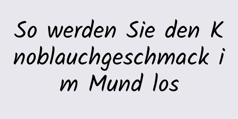 So werden Sie den Knoblauchgeschmack im Mund los