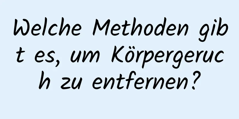 Welche Methoden gibt es, um Körpergeruch zu entfernen?