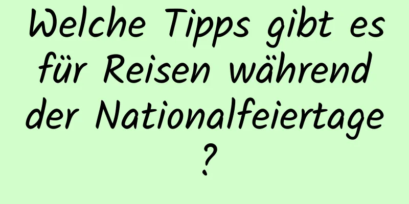 Welche Tipps gibt es für Reisen während der Nationalfeiertage?