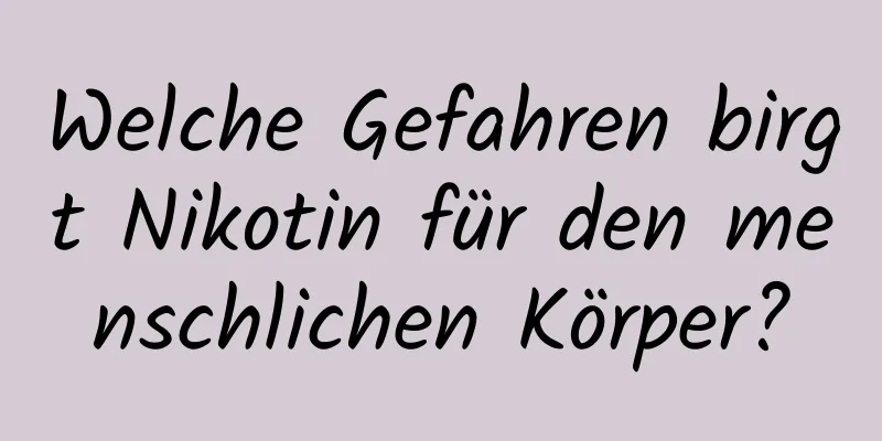 Welche Gefahren birgt Nikotin für den menschlichen Körper?