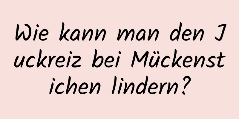 Wie kann man den Juckreiz bei Mückenstichen lindern?