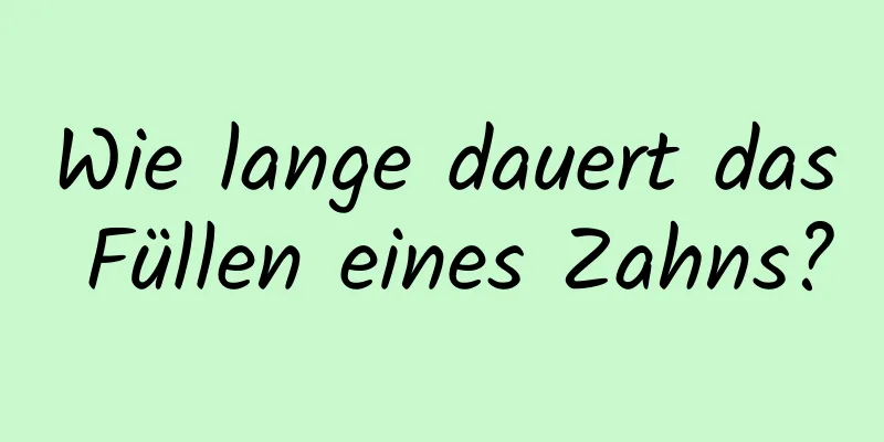 Wie lange dauert das Füllen eines Zahns?