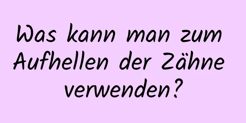 Was kann man zum Aufhellen der Zähne verwenden?