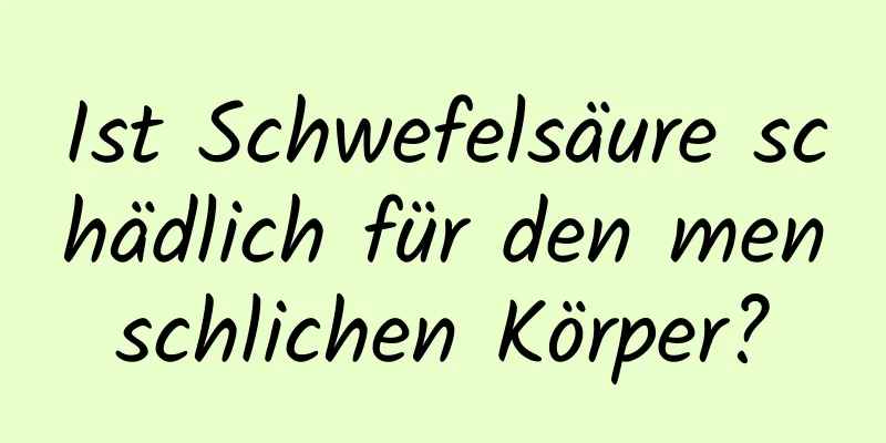 Ist Schwefelsäure schädlich für den menschlichen Körper?