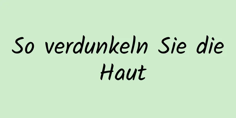 So verdunkeln Sie die Haut
