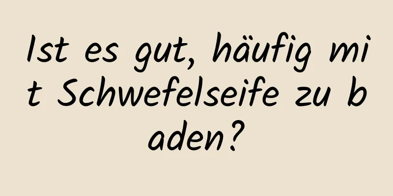 Ist es gut, häufig mit Schwefelseife zu baden?