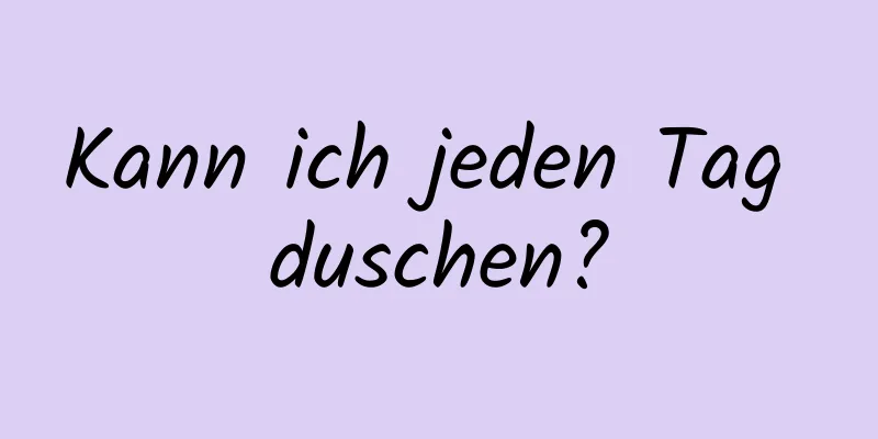 Kann ich jeden Tag duschen?