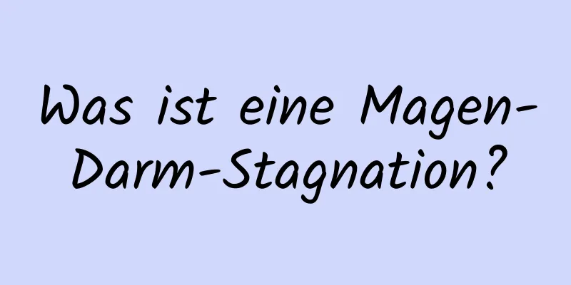 Was ist eine Magen-Darm-Stagnation?