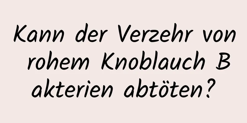 Kann der Verzehr von rohem Knoblauch Bakterien abtöten?