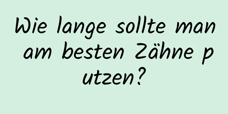 Wie lange sollte man am besten Zähne putzen?