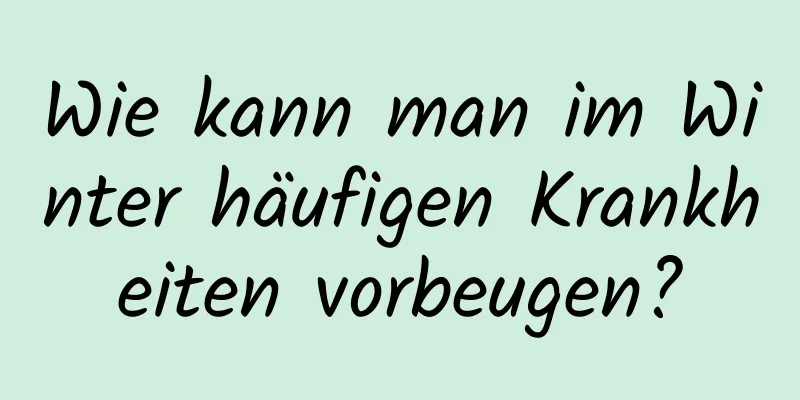 Wie kann man im Winter häufigen Krankheiten vorbeugen?