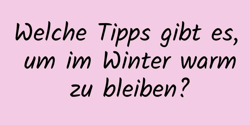 Welche Tipps gibt es, um im Winter warm zu bleiben?