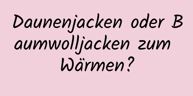 Daunenjacken oder Baumwolljacken zum Wärmen?