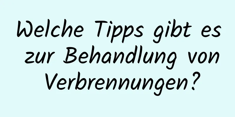 Welche Tipps gibt es zur Behandlung von Verbrennungen?