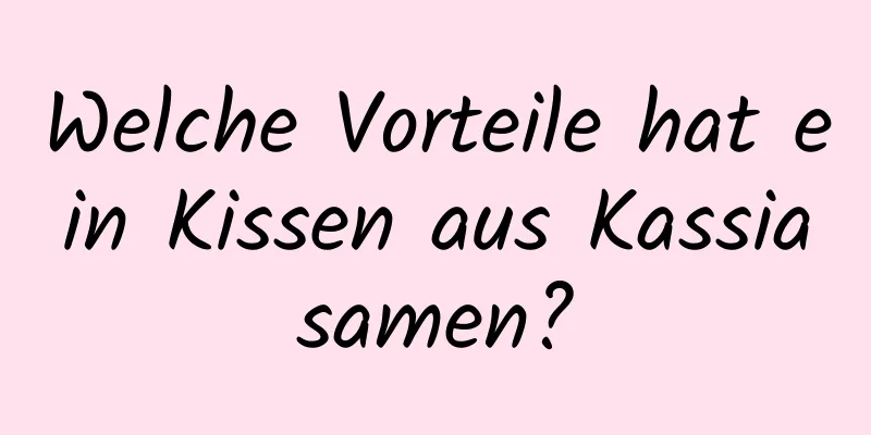Welche Vorteile hat ein Kissen aus Kassiasamen?