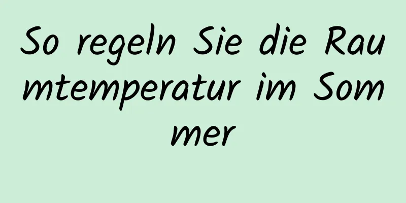 So regeln Sie die Raumtemperatur im Sommer