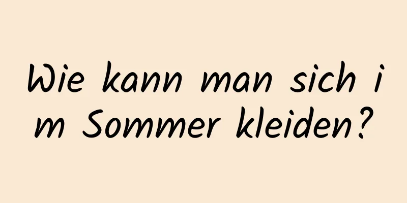 Wie kann man sich im Sommer kleiden?