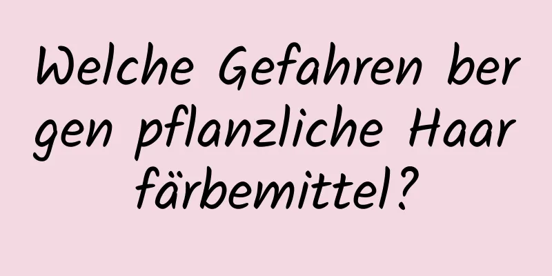 Welche Gefahren bergen pflanzliche Haarfärbemittel?