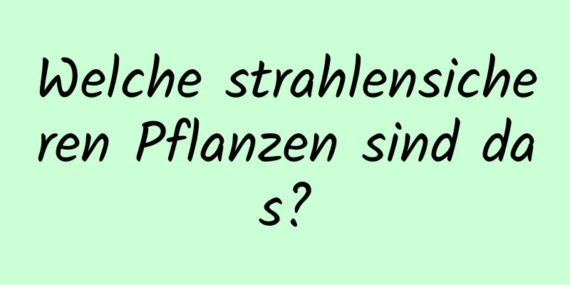 Welche strahlensicheren Pflanzen sind das?