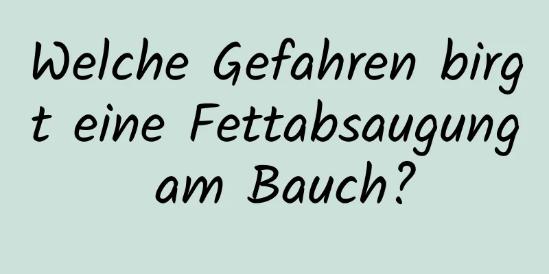 Welche Gefahren birgt eine Fettabsaugung am Bauch?