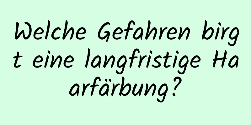 Welche Gefahren birgt eine langfristige Haarfärbung?