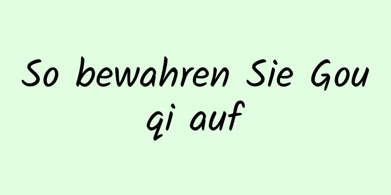 So bewahren Sie Gouqi auf