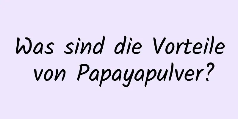 Was sind die Vorteile von Papayapulver?