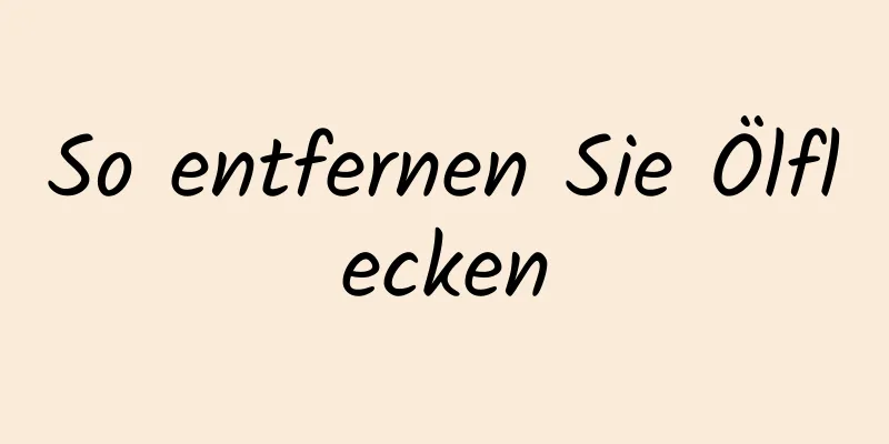 So entfernen Sie Ölflecken