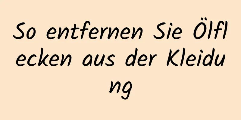 So entfernen Sie Ölflecken aus der Kleidung