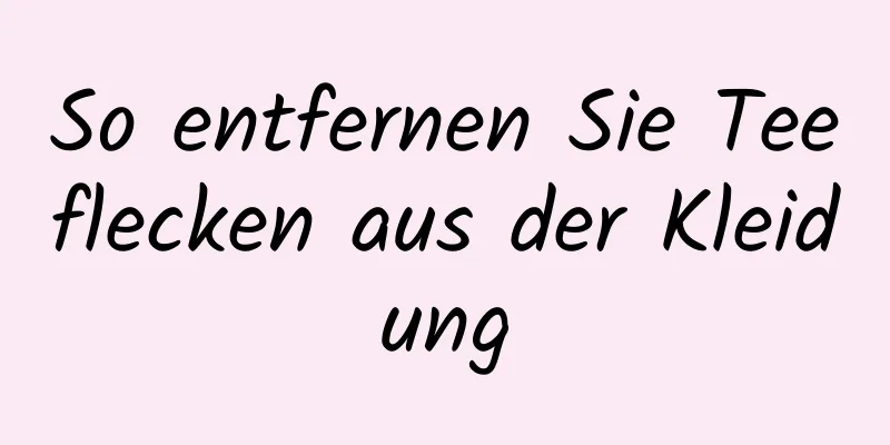So entfernen Sie Teeflecken aus der Kleidung
