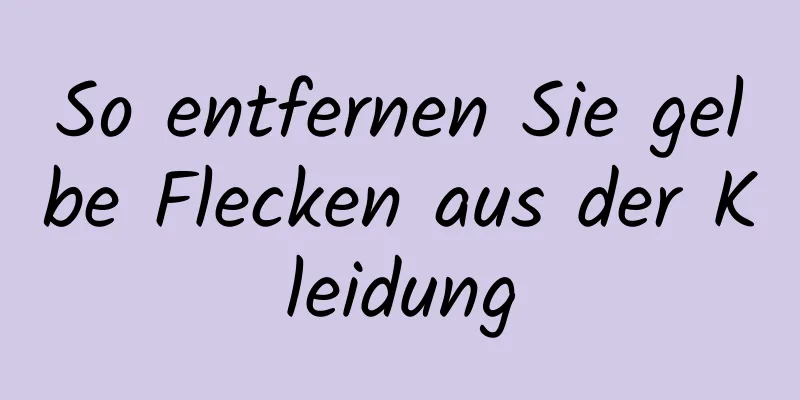 So entfernen Sie gelbe Flecken aus der Kleidung