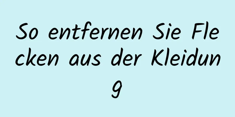 So entfernen Sie Flecken aus der Kleidung